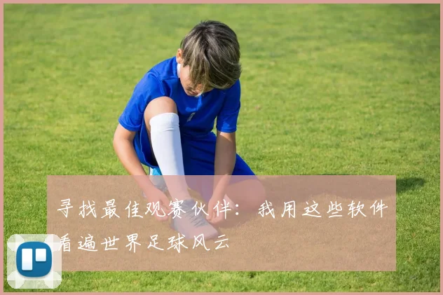 寻找最佳观赛伙伴：我用这些软件看遍世界足球风云